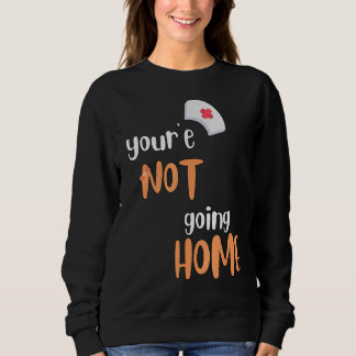 You're Not Going Home School Nurse Sweatshirt