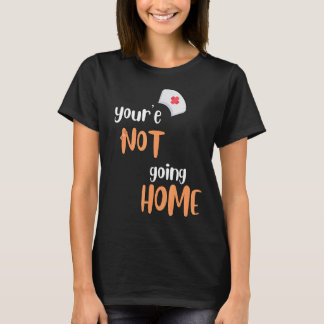You're Not Going Home School Nurse T-Shirt