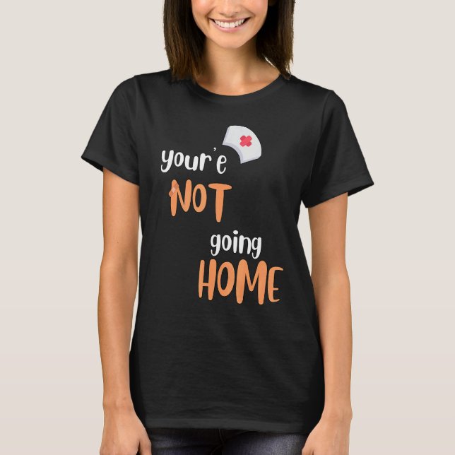 You're Not Going Home School Nurse T-Shirt (Front)