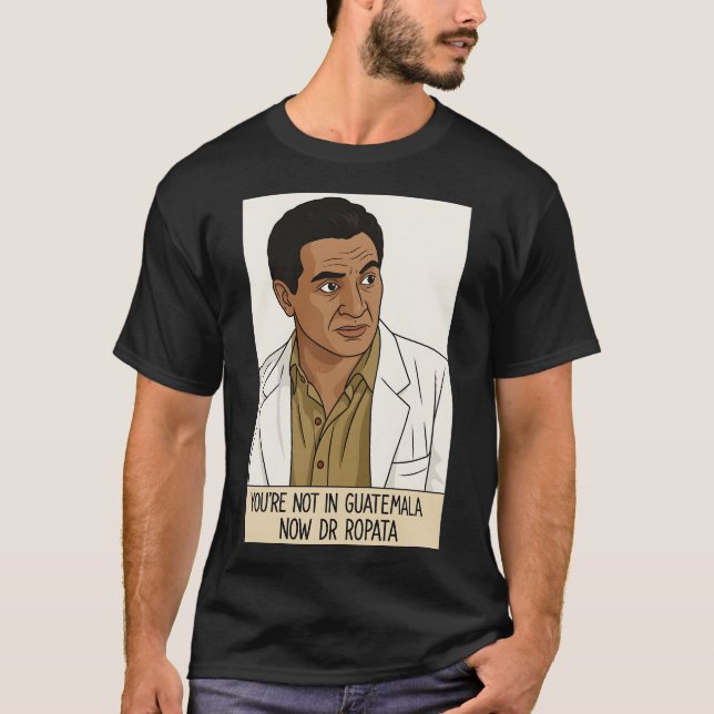 You're Not In Guatemala Now Dr Ropata T-Shirt (Front)