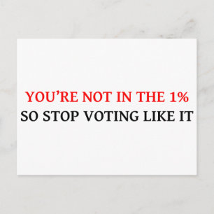 YOU'RE NOT IN THE 1%, SO STOP VOTING LIKE IT POSTCARD