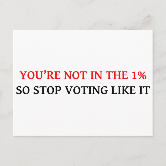 YOU'RE NOT IN THE 1%, SO STOP VOTING LIKE IT POSTCARD (Front)