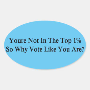 You're Not In The Top 1% So Why Vote Like You Are? Oval Sticker