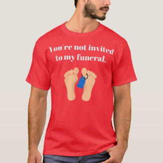 You're not invited to my funeral, funny sarcastic  T-Shirt