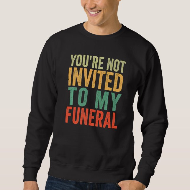 You're Not Invited To My Funeral   Sweatshirt (Front)