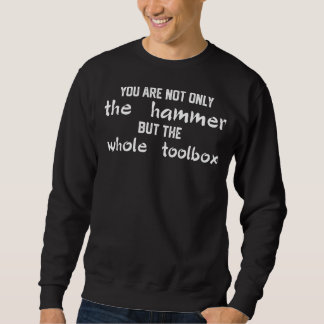 You're Not Only The Hammer But The Whole Toolbox F Sweatshirt