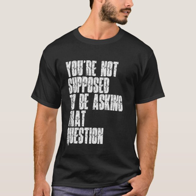 You're Not Supposed To Be Asking That Question Fun T-Shirt (Front)