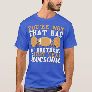 Youre Not That Bad My Brothers Just That Awesome T-Shirt
