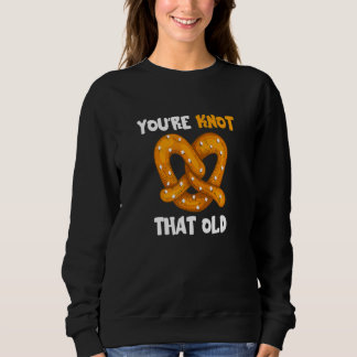 You're Not That Old  Pretzel Knot Pun Bakery Pastr Sweatshirt
