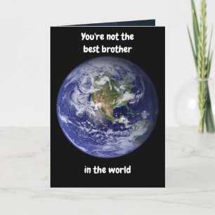 You're not the best brother in the world. Card