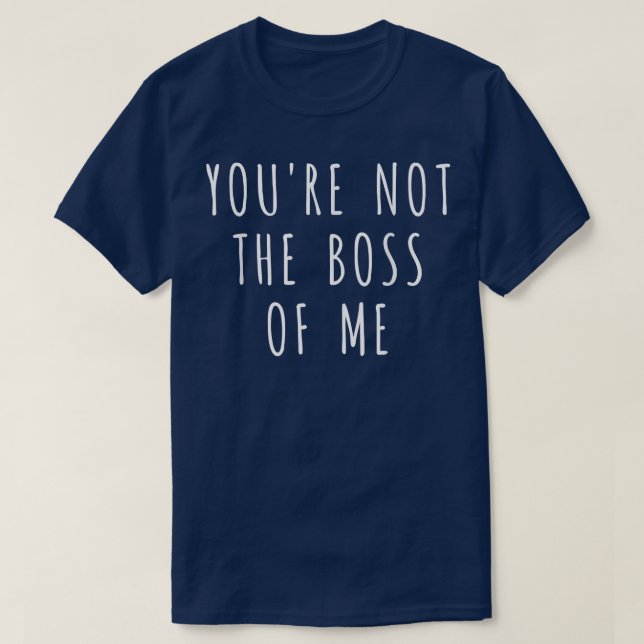 You're Not The Boss Of Me 2  T-Shirt (Design Front)
