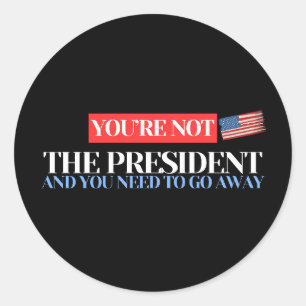 You're Not the President – Anti-Trump Statement Classic Round Sticker