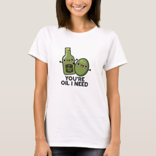 You're Oil I Need Funny Olive Oil Pun T-Shirt