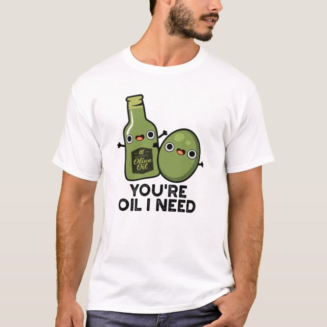 You're Oil I Need Funny Olive Oil Pun T-Shirt (Front)