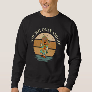 You're Okay Amigo With Senor Sancho Mexican Joke Sweatshirt
