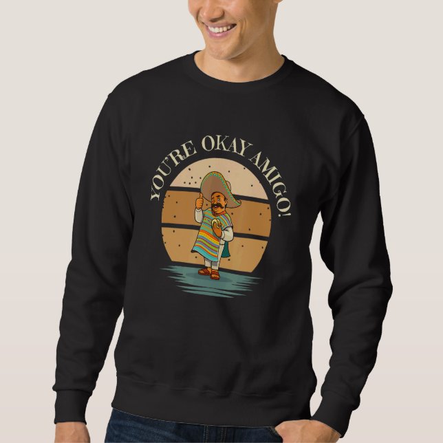 You're Okay Amigo With Senor Sancho Mexican Joke Sweatshirt (Front)