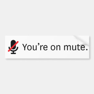 You're on mute. Bumper Sticker. Bumper Sticker