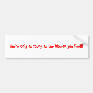 You're Only as Young as the Woman you Feel!! Bumper Sticker