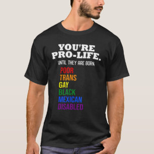 You're Pro Life Until They Are Born Lgbt Poor Tran T-Shirt