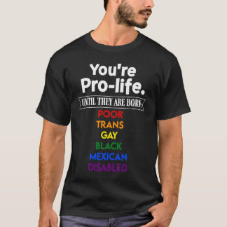 You're Pro Life Until They Are Born Poor LGBT Blac T-Shirt