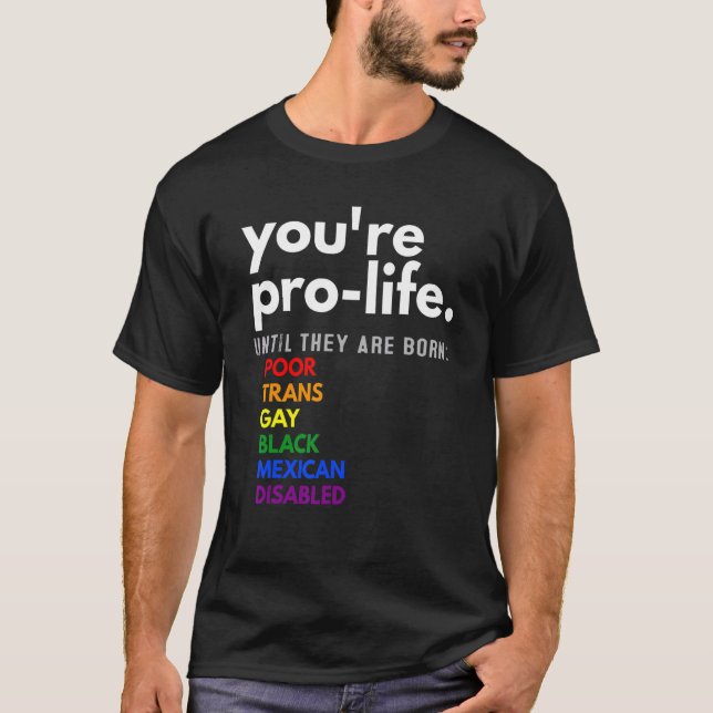 You're Pro Life Until They're Born T-Shirt (Front)
