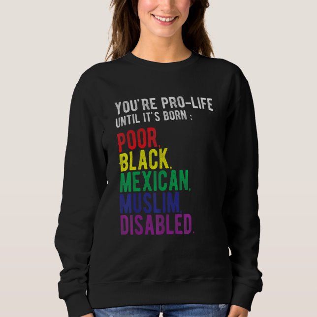 You're Prolife Until It's Born Poor Black Mexican  Sweatshirt (Front)