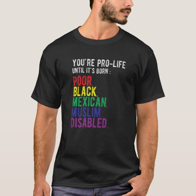 You're Prolife Until It's Born Poor Black Mexican  T-Shirt (Front)