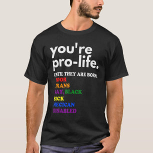 You're Prolife Until They Are Born Poor Trans Gay T-Shirt