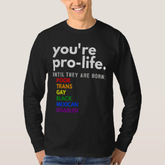 You're Prolife Until They Are Born Poor Trans Gay T-Shirt