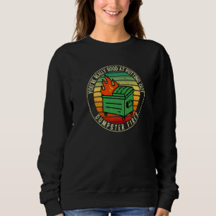 You're Really Good At Putting Out Dumpster Fires B Sweatshirt
