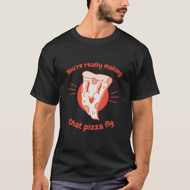 You're Really Making That Pizza Fly Pizza Present T-Shirt (Front)