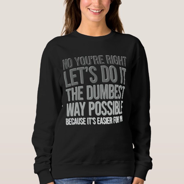 You're Right Do The Dumbest Way Sarcasm Sweatshirt (Front)