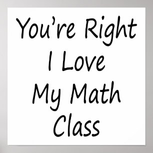 You're Right I Love My Math Class Poster