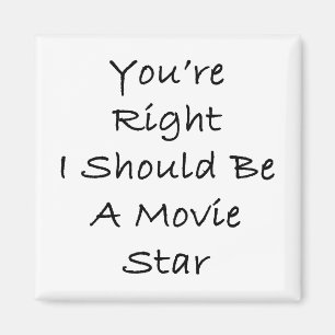 You're Right I Should Be A Movie Star Magnet