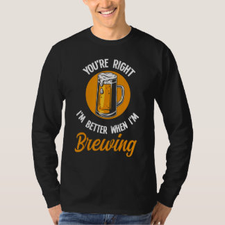 You're Right I'm Better When I'm Brewing Beer Brew T-Shirt