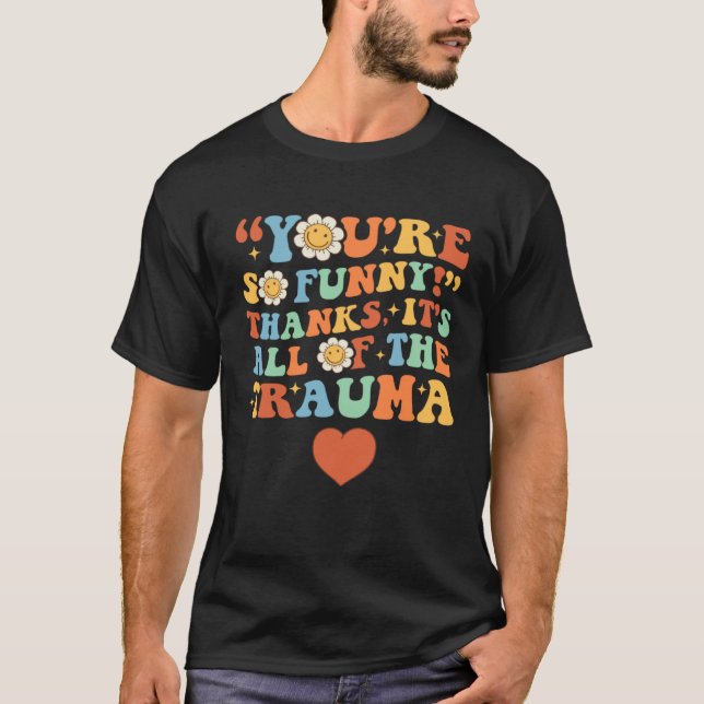 You're So Funny Thanks It's All Of The Trauma 1 T-Shirt (Front)