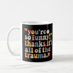 You're So Funny Thanks It's All Of The Trauma  Coffee Mug