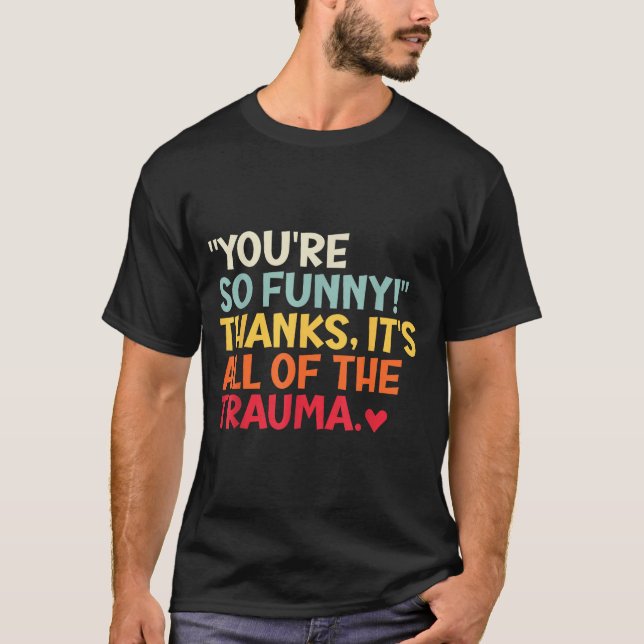 You're So Funny! Thanks, It's All Of The Trauma Fu T-Shirt (Front)