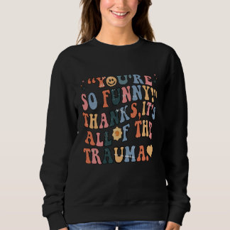 You're So Funny Thanks It's All Of The Trauma Groo Sweatshirt