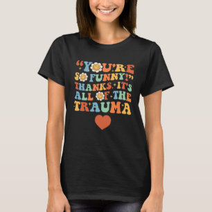 You're So Funny Thanks It's All Of The Trauma Pull T-Shirt