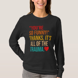 You're So Funny! Thanks, It's All Of The Trauma Qu T-Shirt