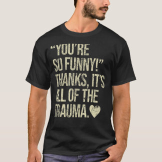 You're So Funny Thanks It's All Of The Trauma T-Shirt