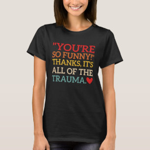 You're So Thanks It's All Of The Trauma Fun Quote T-Shirt