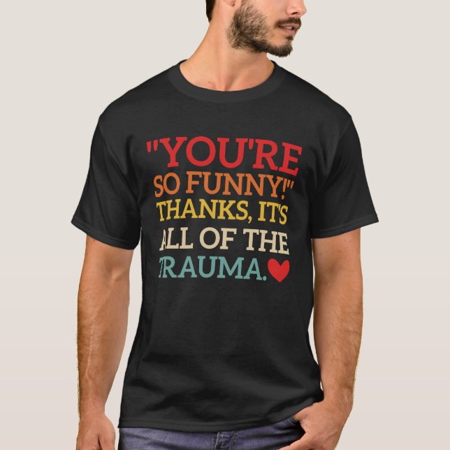 You're So  Thanks It's All Of The Trauma Fun Quote T-Shirt (Front)