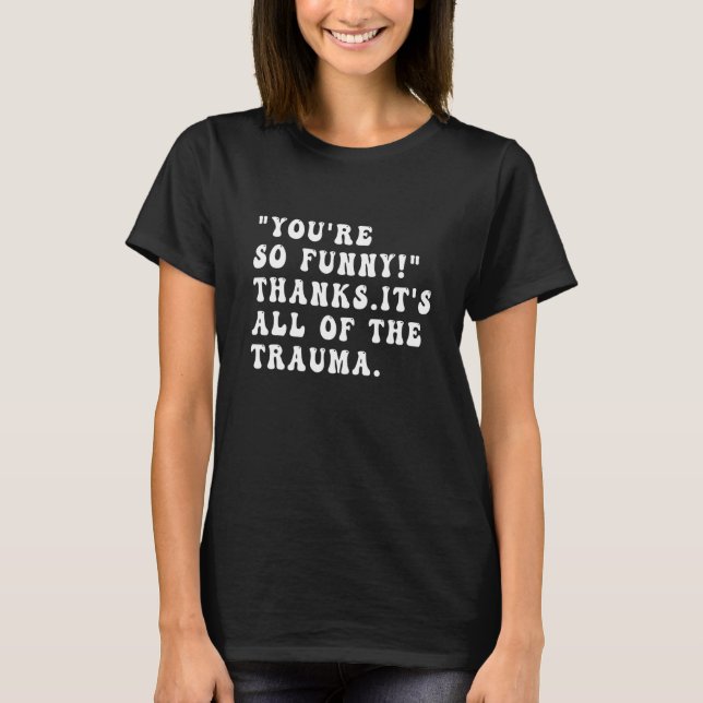 You're So  Thanks It's All Of The Trauma  Sarcasm T-Shirt (Front)