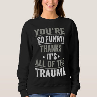 You're So  Thanks It's All Of The Trauma Sweatshirt