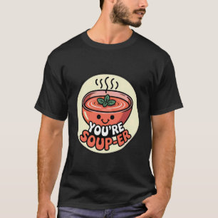 You're Soup-er ------- T-Shirt