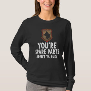 Youre Spare Parts Arent Ya Bud Meme Joke Sarcasm H T-Shirt