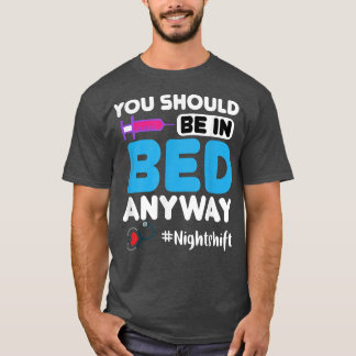 Youre Supposed To Be In Bed Anyways Nurses Funny N T-Shirt