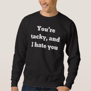 Youre Tacky And I Hate You Sweatshirt